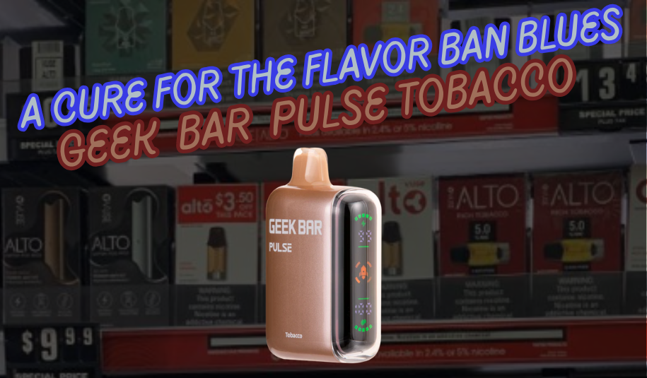 A Cure for the Flavor Ban Blues: Geek Bar Pulse Tobacco Review