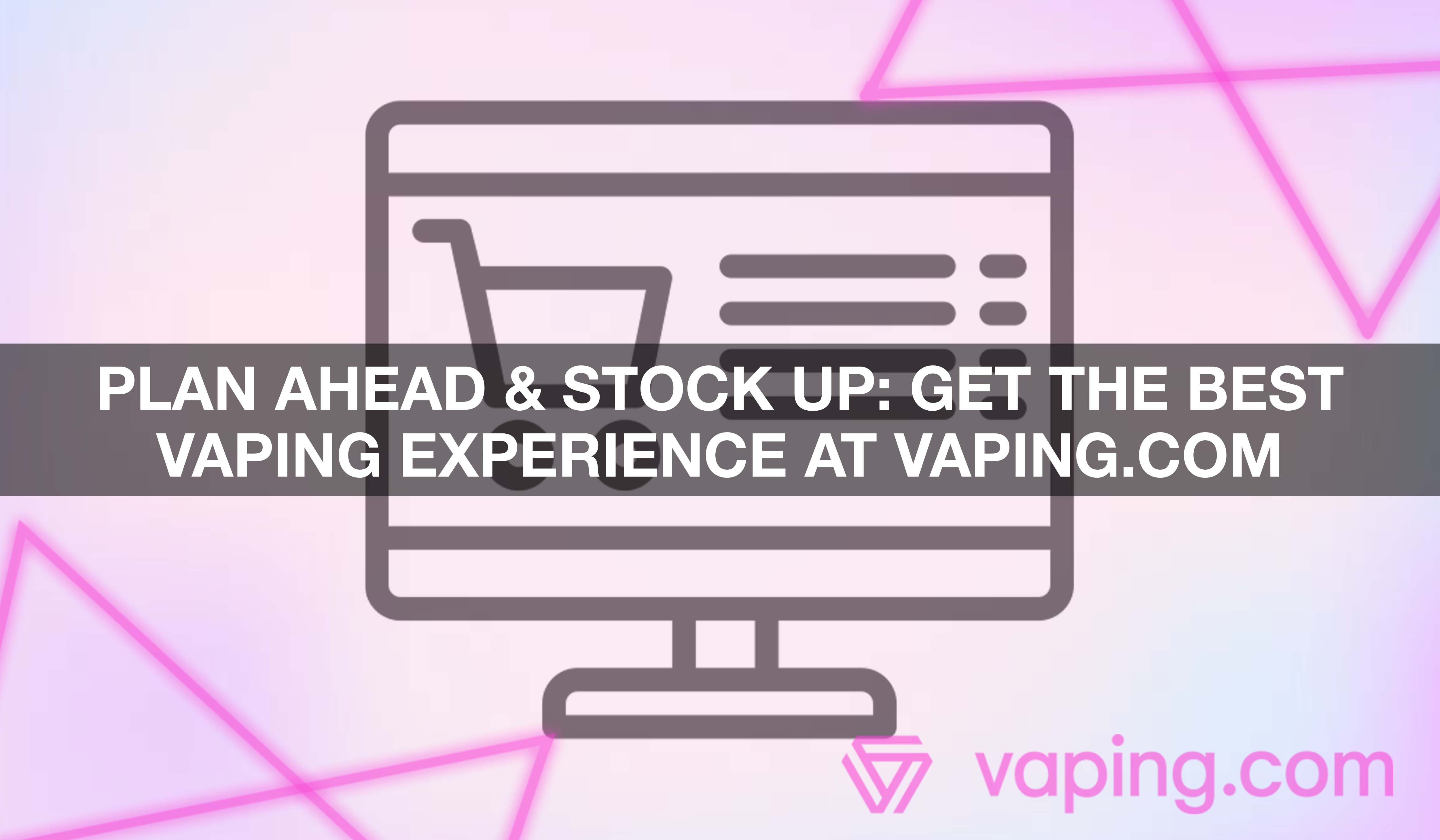 Plan Ahead & Stock Up: Get the Best Vaping Experience at Vaping.com