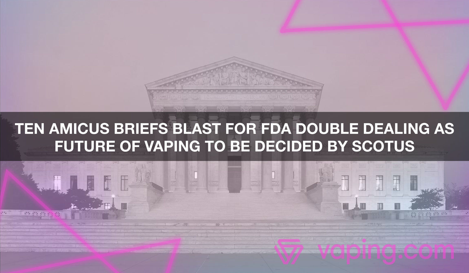 Ten Amicus Briefs Blast for FDA Double Dealing as Future of Vaping to Be Decided by SCOTUS